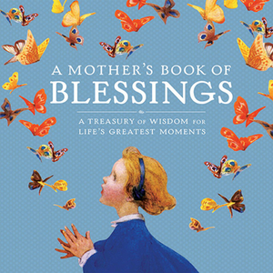 A Mother's Book of Blessings: A Treasury of Wisdom for Life's Greatest Moments by Natasha Tabori Fried, Lena Tabori
