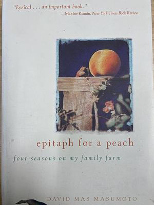 Epitaph for a Peach: Four Seasons on My Family Farm by David Mas Masumoto