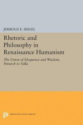 Rhetoric and Philosophy in Renaissance Humanism by Jerrold E. Seigel