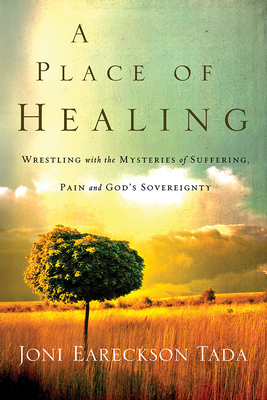 A Place of Healing: Wrestling with the Mysteries of Suffering, Pain, and God's Sovereignty by Joni Eareckson Tada