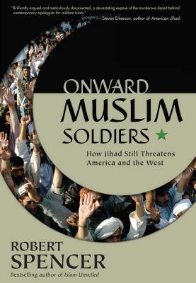 Onward Muslim Soldiers: How Jihad Still Threatens America and the West by Robert Spencer