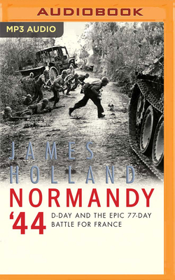 Normandy '44: D-Day and the Epic 77-Day Battle for France by James Holland