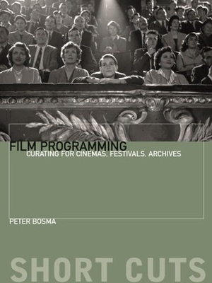 Film Programming: Curating for Cinemas, Festivals, Archives (Short Cuts) by Peter Bosma
