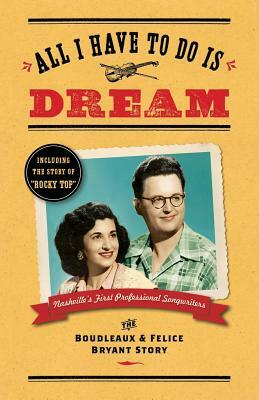 All I Have To Do Is Dream: The Boudleaux and Felice Bryant Story by Lee Wilson