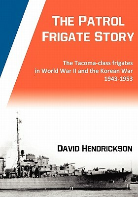 The Patrol Frigate Story - The Tacoma-class Frigates in World War II and the Korean War 1943-1953 by David Hendrickson