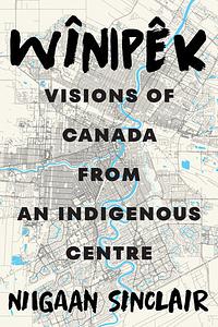 Wînipêk: Visions of Canada from an Indigenous Centre by Niigaan Sinclair