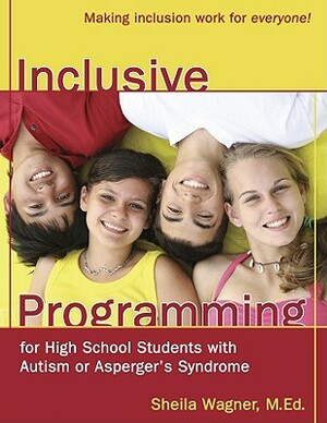 Inclusive Programming for High School Students with Autism or Asperger's Syndrome: Making Inclusion Work for Everyone! by Sheila Wagner