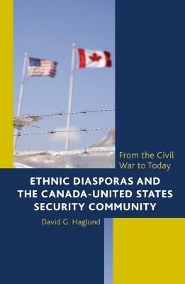 Ethnic Diasporas and the Canada-United States Security Community: From the Civil War to Today by David G. Haglund