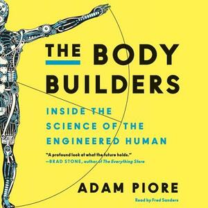 The Body Builders: Inside the Science of the Engineered Human by Adam Piore