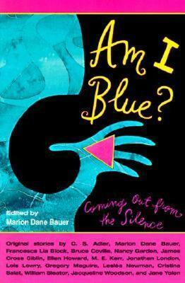 Am I Blue?: Coming Out from the Silence by Beck Underwood, Gregory Maguire, M.E. Kerr, Cristina Salat, Lesléa Newman, Jonathan London, Jacqueline Woodson, Nancy Garden, William Sleator, James Cross Giblin, Ellen Howard, Bruce Coville, Jane Yolen, Marion Dane Bauer, C.S. Adler, Lois Lowry, Francesca Lia Block