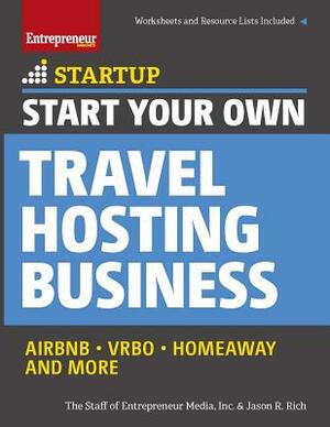 Start Your Own Travel Hosting Business: Airbnb, Vrbo, Homeaway, and More by Jason R. Rich, The Staff of Entrepreneur Media