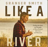 Like a River: Finding the Faith and Strength to Move Forward after Loss and Heartache by Granger Smith