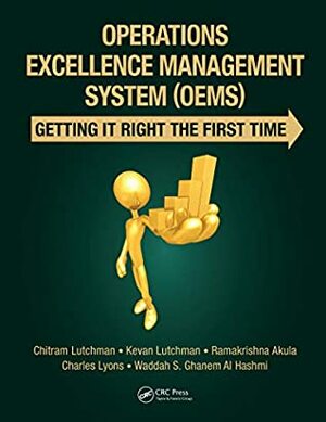 Operations Excellence Management System (OEMS): Getting It Right the First Time by Chitram Lutchman, Ramakrishna Akula, Waddah S. Ghanem Al Hashmi, Kevan Lutchman, Charles Lyons