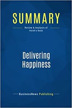 Summary: Delivering Happiness: Review and Analysis of Hsieh's Book by BusinessNews Publishing