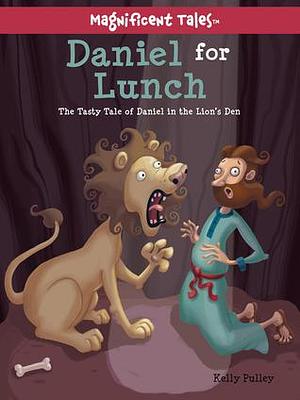 Daniel for Lunch: The Tasty Tale of Daniel in the Lions' Den by Kelly Pulley, Kelly Pulley