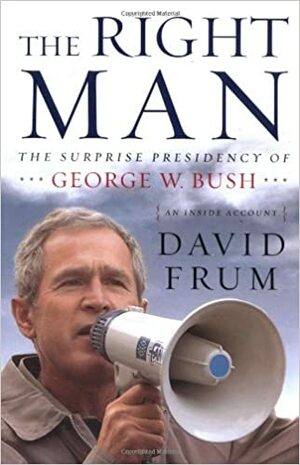 The Right Man: The Surprise Presidency of George W. Bush by David Frum