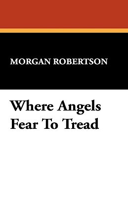 Where Angels Fear to Tread by Morgan Robertson