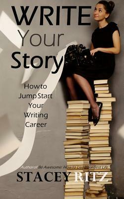 Write Your Story: How to Jump Start Your Writing Career by Stacey Ritz
