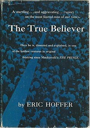 True Believer Thoughts on the Nature Of Mass Movements by Eric Hoffer, Eric Hoffer