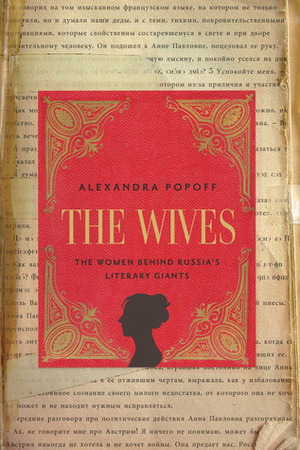 The Wives: The Women Behind Russia's Literary Giants by Alexandra Popoff