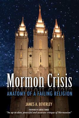 Mormon Crisis: Anatomy of a Failing Religion by James A. Beverley