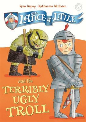 Sir Lance-A-Little and the Terribly Ugly Troll: Book 4 by Rose Impey