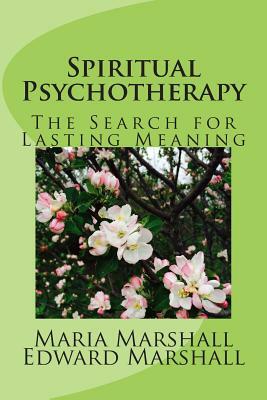 Spiritual Psychotherapy: The Search for Lasting Meaning by Edward Marshall, Maria Marshall