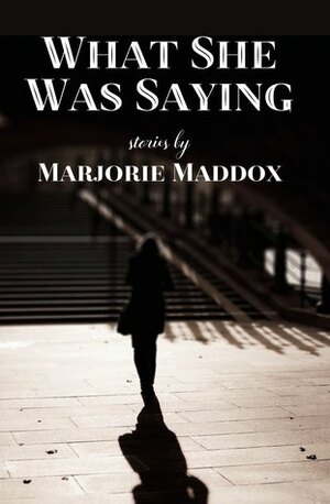 What She Was Saying by Marjorie Maddox