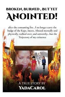 Broken Burned, But Yet Anointed!: A product of Incest, Sexual, physically and mentally Abused, homeless but with Trajectory in life.I survived! by Yada Carol, The Holy Spirit