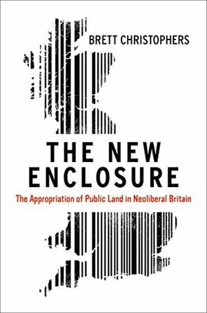 The New Enclosure: The Appropriation of Public Land in Neoliberal Britain by Brett Christophers