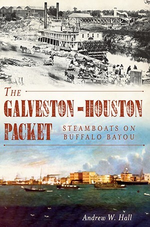 The Galveston-Houston Packet: Steamboats on Buffalo Bayou by Andrew W. Hall