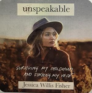 Unspeakable: Surviving my Childhood and Finding my Voice  by Jessica Willis Fisher