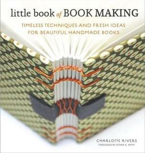 Little Book of Book Making: Timeless Techniques and Fresh Ideas for Beautiful Handmade Books by Esther K. Smith, Charlotte Rivers