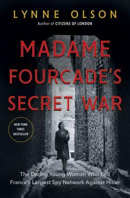 Madame Fourcade's Secret War: The Daring Young Woman Who Led France's Largest Spy Network Against Hitler by Lynne Olson