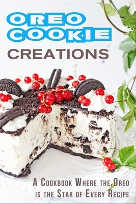 Oreo Cookie Creations: A Cookbook Where the Oreo is the Star of Every Recipe by Jr Stevens