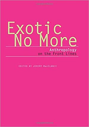 Exotic No More: Anthropology on the Front Lines by Jeremy MacClancy