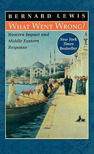 What Went Wrong? Western Impact and Middle Eastern Response by Bernard Lewis