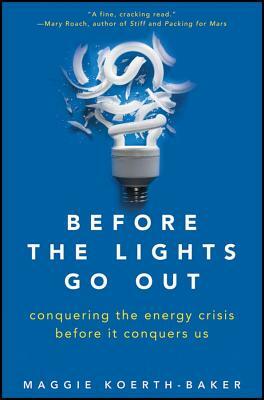Before the Lights Go Out: Conquering the Energy Crisis Before It Conquers Us by Maggie Koerth-Baker