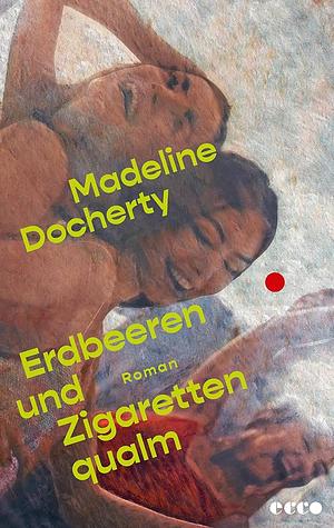 Erdbeeren und Zigarettenqualm: Roman | Ein beeindruckendes, rohes Debüt: Wie man sich als junge Frau selbstfindet und dann wieder verliert by Madeline Docherty