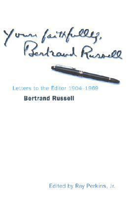 Yours Faithfully, Bertrand Russell: A Lifelong Fight for Peace, Justice, and Truth in Letters to the Editor by Ray Perkins Jr., Bertrand Russell