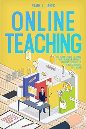 Online Teaching: The Ultimate Guide to Share Your Knowledge, Applying Learning Science to Teach Anything to Anyone. by Frank James