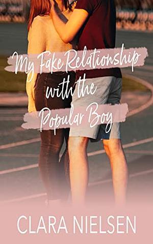 My Fake Relationship With the Popular Boy: A YA Sweet Romance by Clara Nielsen