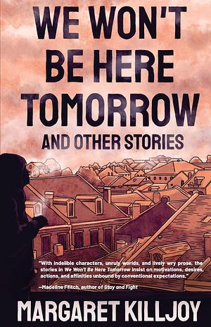 We Won't Be Here Tomorrow and Other Stories by Margaret Killjoy, Margaret Killjoy