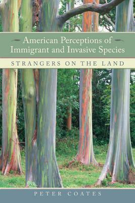 American Perceptions of Immigrant and Invasive Species: Strangers on the Land by Peter Coates