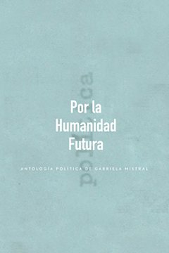 Por la Humanidad Futura: Antología política de Gabriela Mistral by Gabriela Mistral