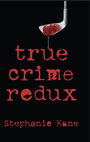 True Crime Redux by Stephanie Kane