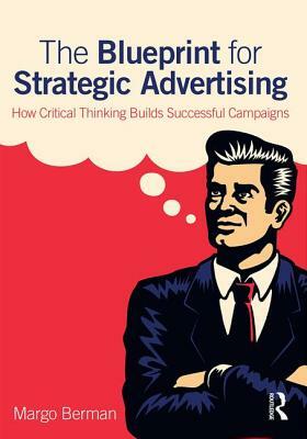 The Blueprint for Strategic Advertising: How Critical Thinking Builds Successful Campaigns by Margo Berman