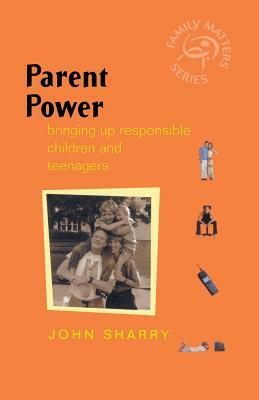 Parent Power: Bringing Up Responsible Children and Teenagers by John Sharry