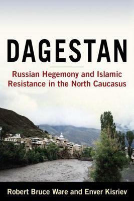 Dagestan: Russian Hegemony and Islamic Resistance in the North Caucasus: Russian Hegemony and Islamic Resistance in the North Caucasus by Robert Bruce Ware, Enver F. Kiosriev