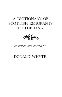 A Dictionary of Scottish Emigrants to the U. S. A. by Donald Whyte, Whyte